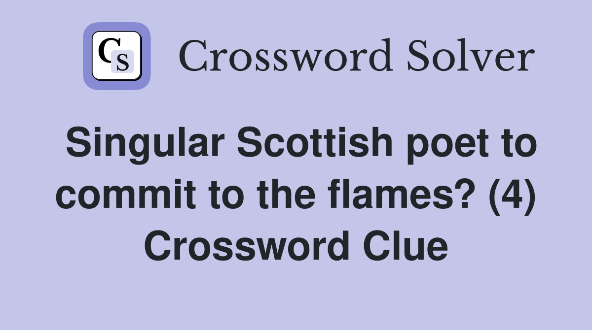 Singular Scottish poet to commit to the flames? (4) Crossword Clue