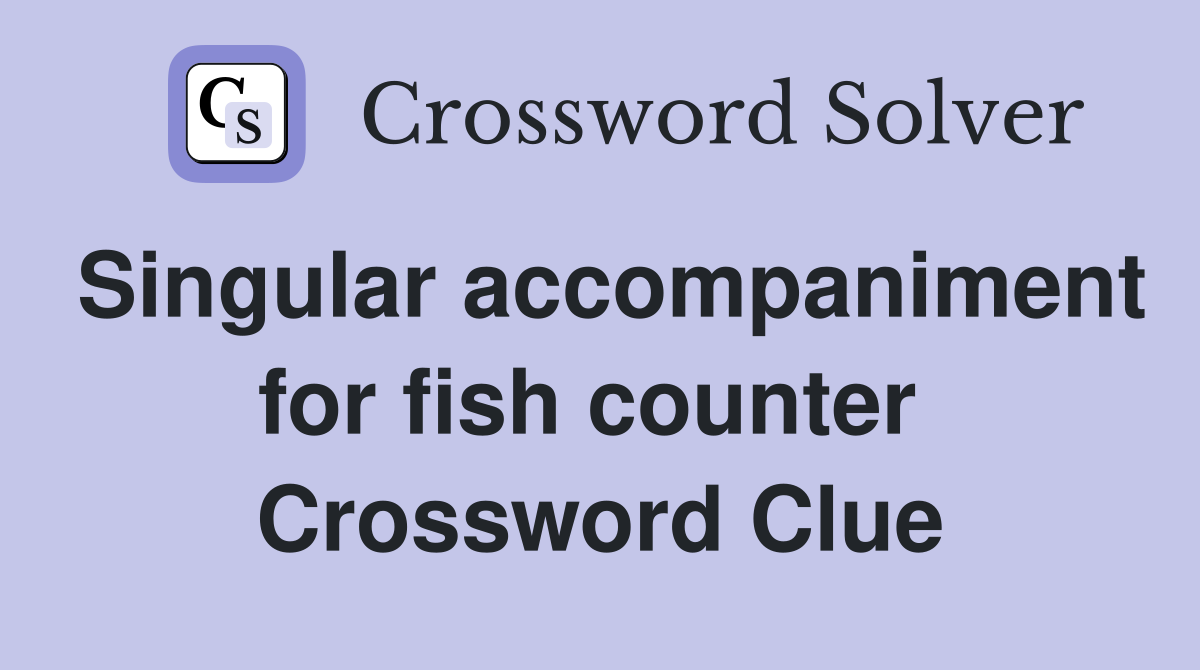 Singular accompaniment for fish counter  Crossword Clue