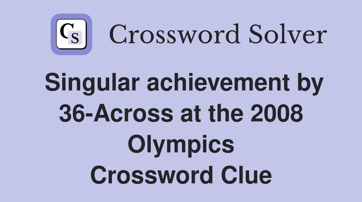 Singular achievement by 36-Across at the 2008 Olympics Crossword Clue