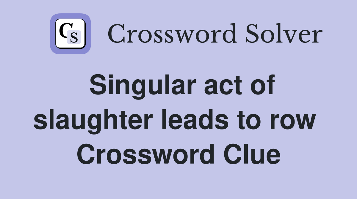 Singular act of slaughter leads to row  Crossword Clue