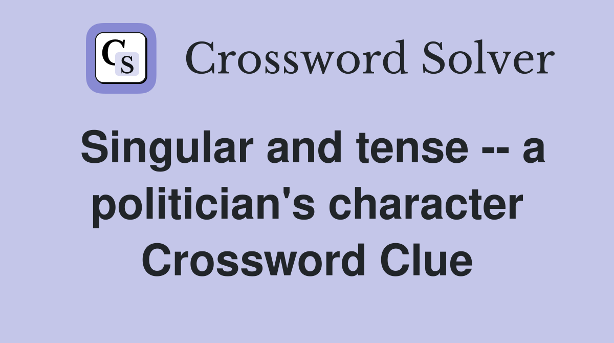 Singular and tense -- a politician's character Crossword Clue