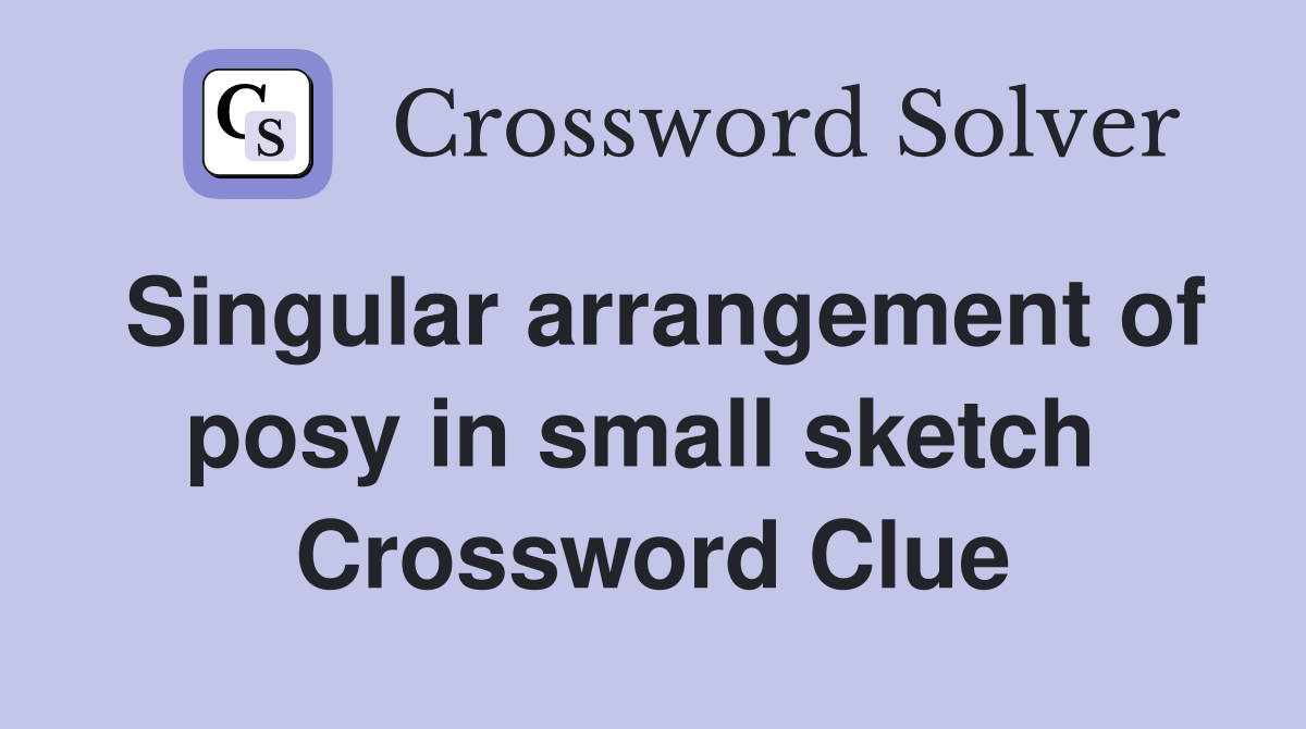 Singular arrangement of posy in small sketch  Crossword Clue