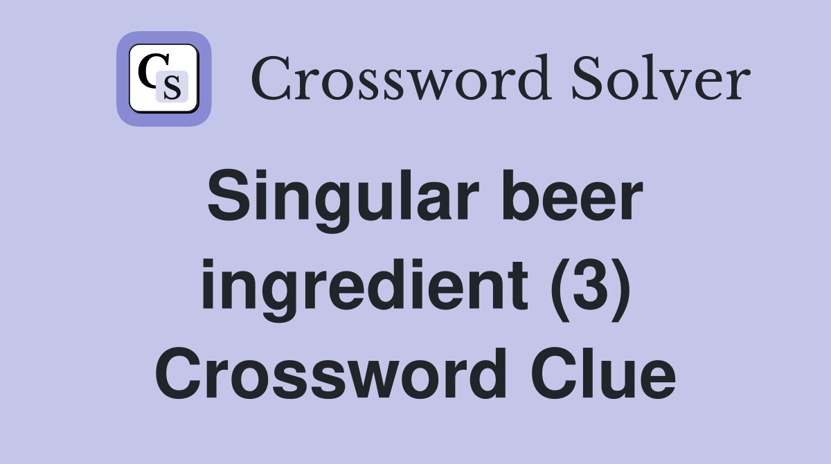 Singular beer ingredient (3) Crossword Clue