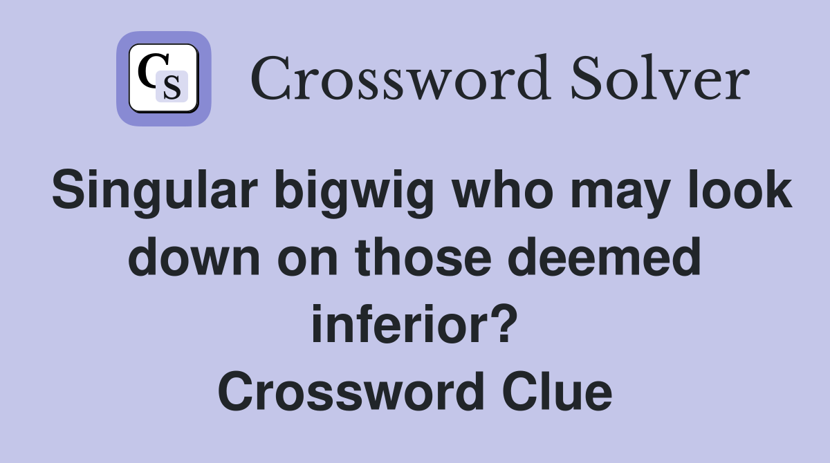 Singular bigwig who may look down on those deemed inferior? Crossword Clue