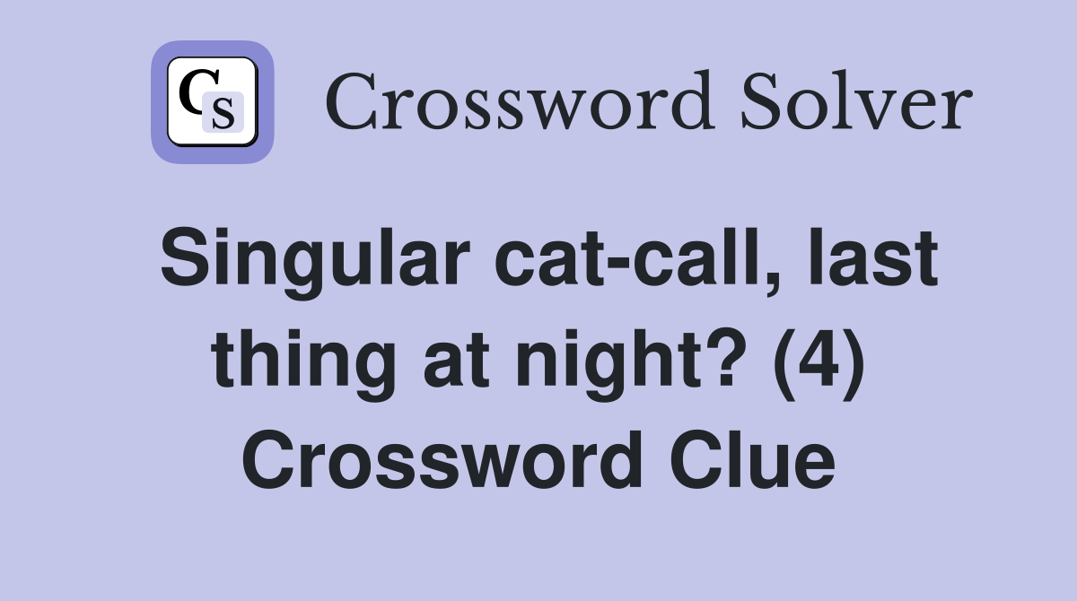 Singular cat-call, last thing at night? (4) Crossword Clue