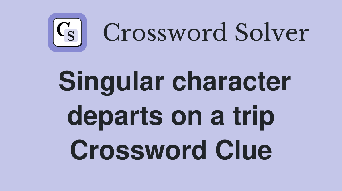 Singular character departs on a trip Crossword Clue