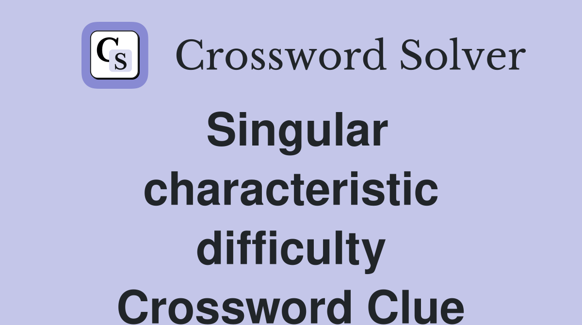 Singular characteristic difficulty Crossword Clue