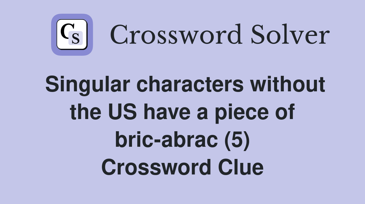 Singular characters without the US have a piece of bric-abrac (5) Crossword Clue
