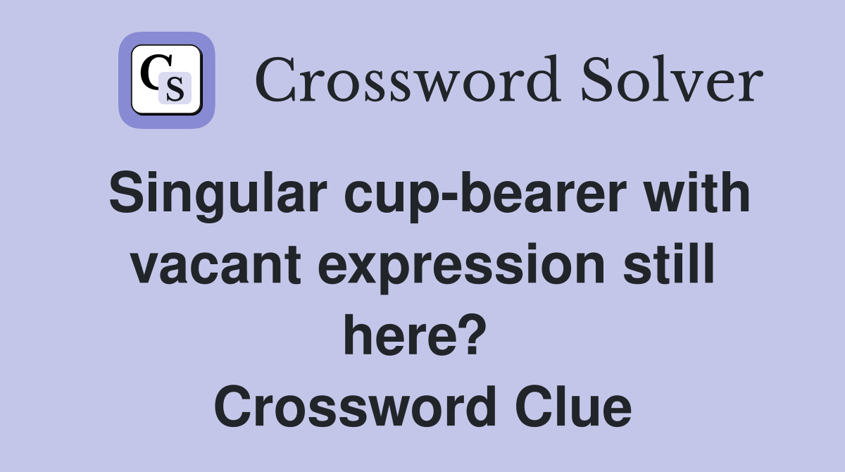 Singular cup-bearer with vacant expression still here?  Crossword Clue
