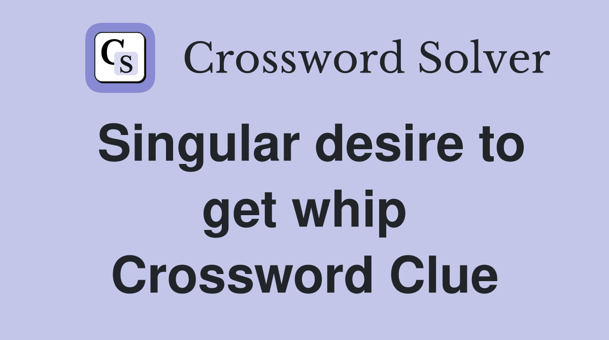 Singular desire to get whip Crossword Clue