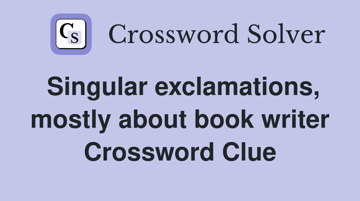 Singular exclamations, mostly about book writer Crossword Clue