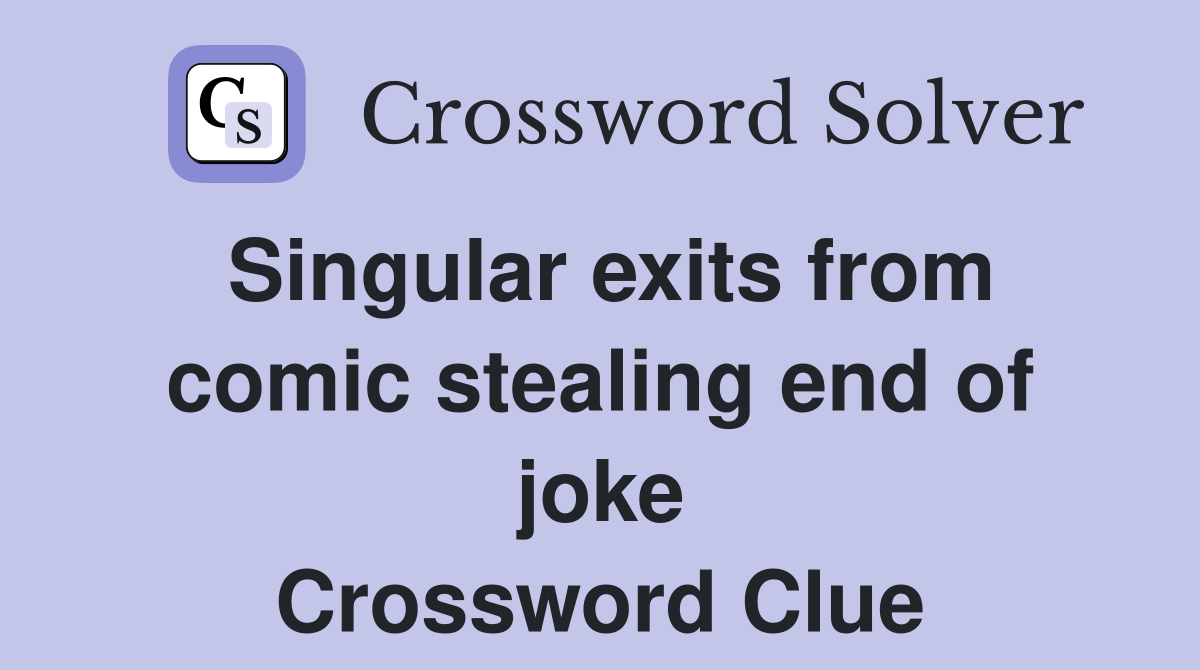 Singular exits from comic stealing end of joke Crossword Clue