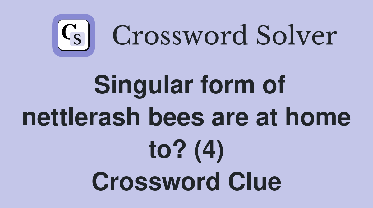 Singular form of nettlerash bees are at home to? (4) Crossword Clue