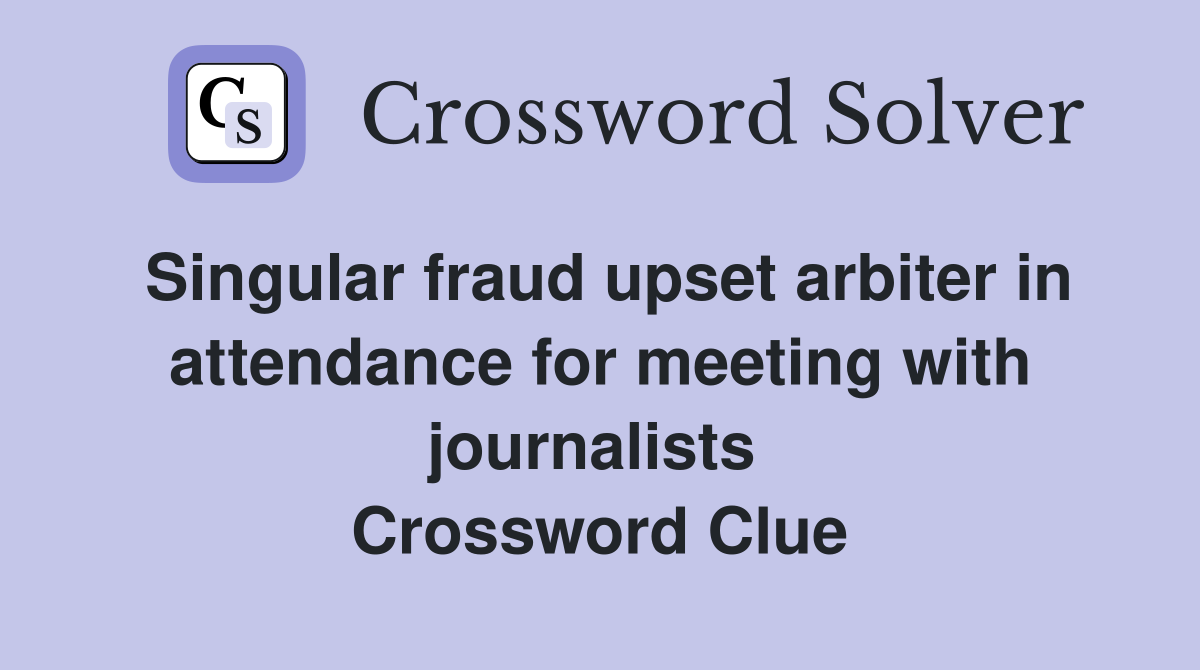 Singular fraud upset arbiter in attendance for meeting with journalists  Crossword Clue