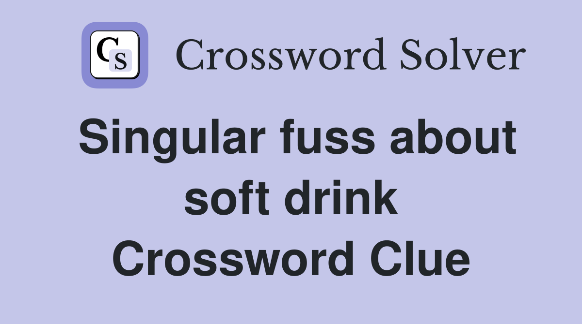 Singular fuss about soft drink Crossword Clue
