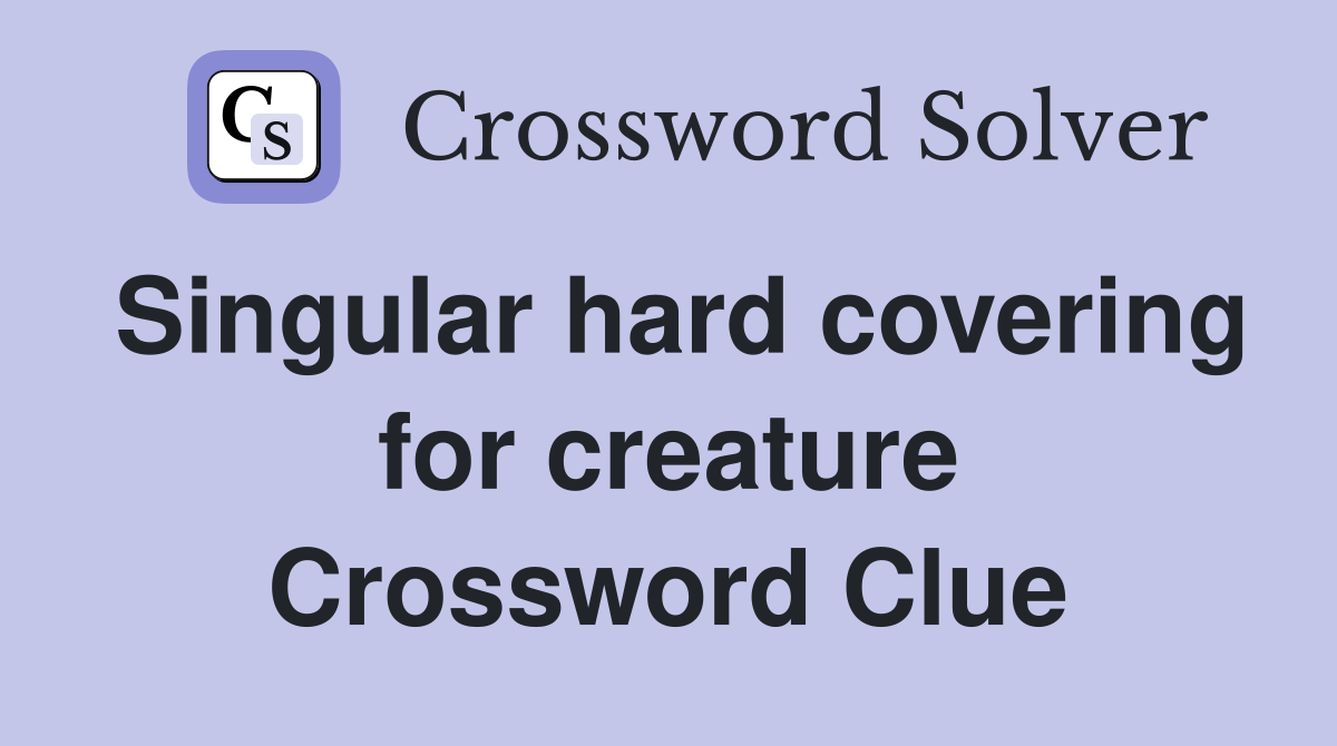 Singular hard covering for creature Crossword Clue