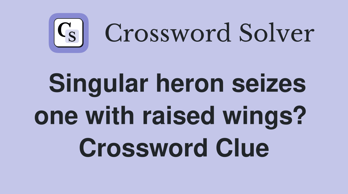 Singular heron seizes one with raised wings?  Crossword Clue