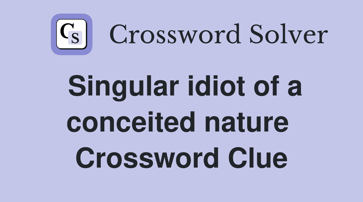 Singular idiot of a conceited nature  Crossword Clue