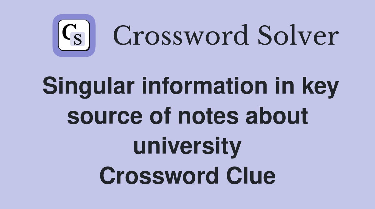 Singular information in key source of notes about university Crossword Clue