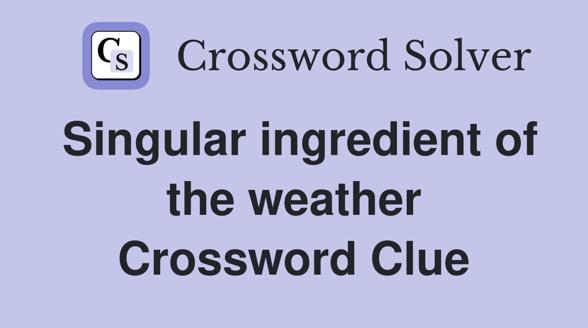 Singular ingredient of the weather Crossword Clue