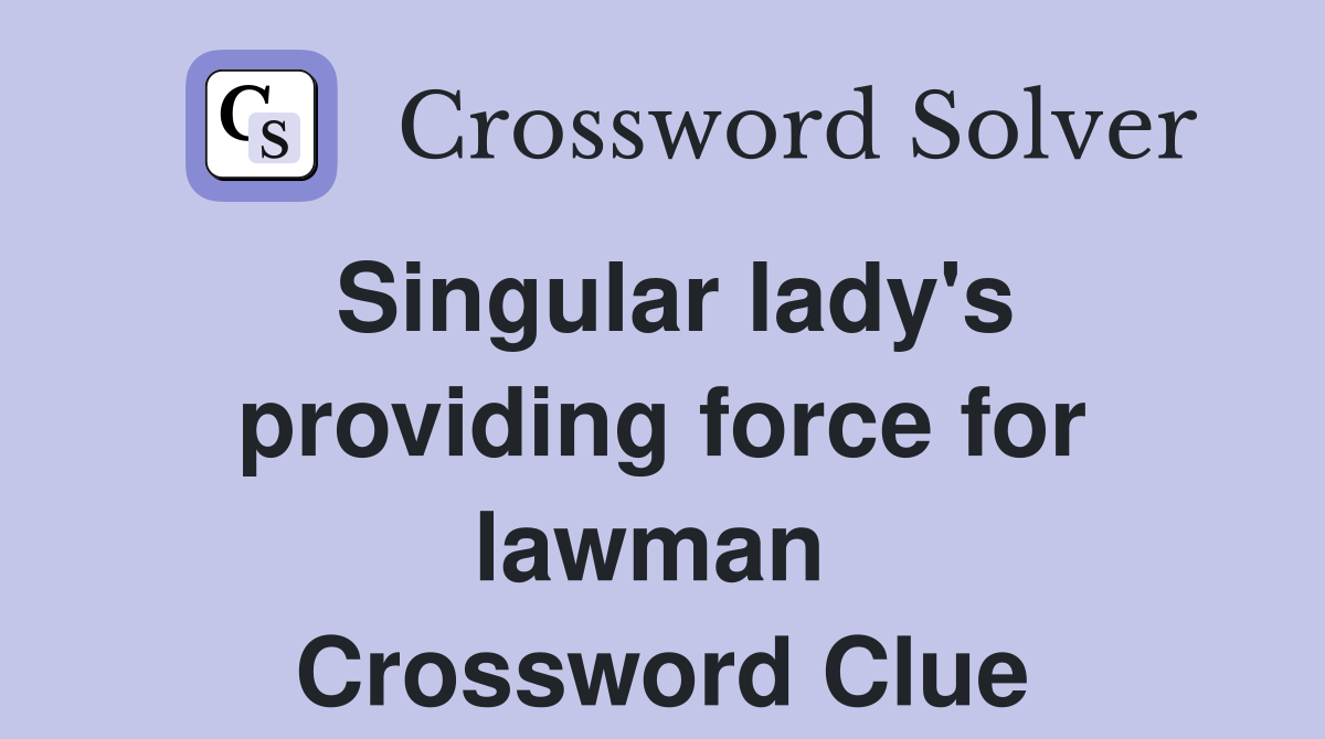 Singular lady's providing force for lawman  Crossword Clue