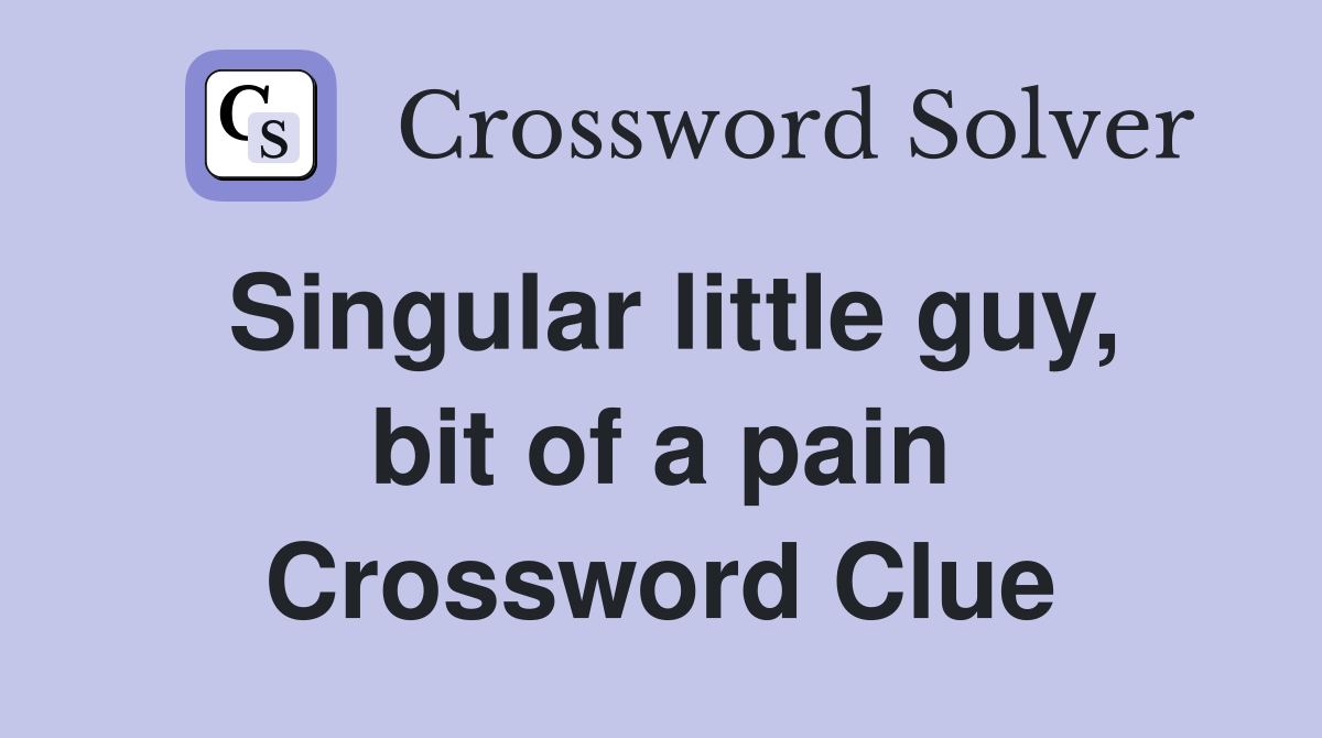 Singular little guy, bit of a pain Crossword Clue