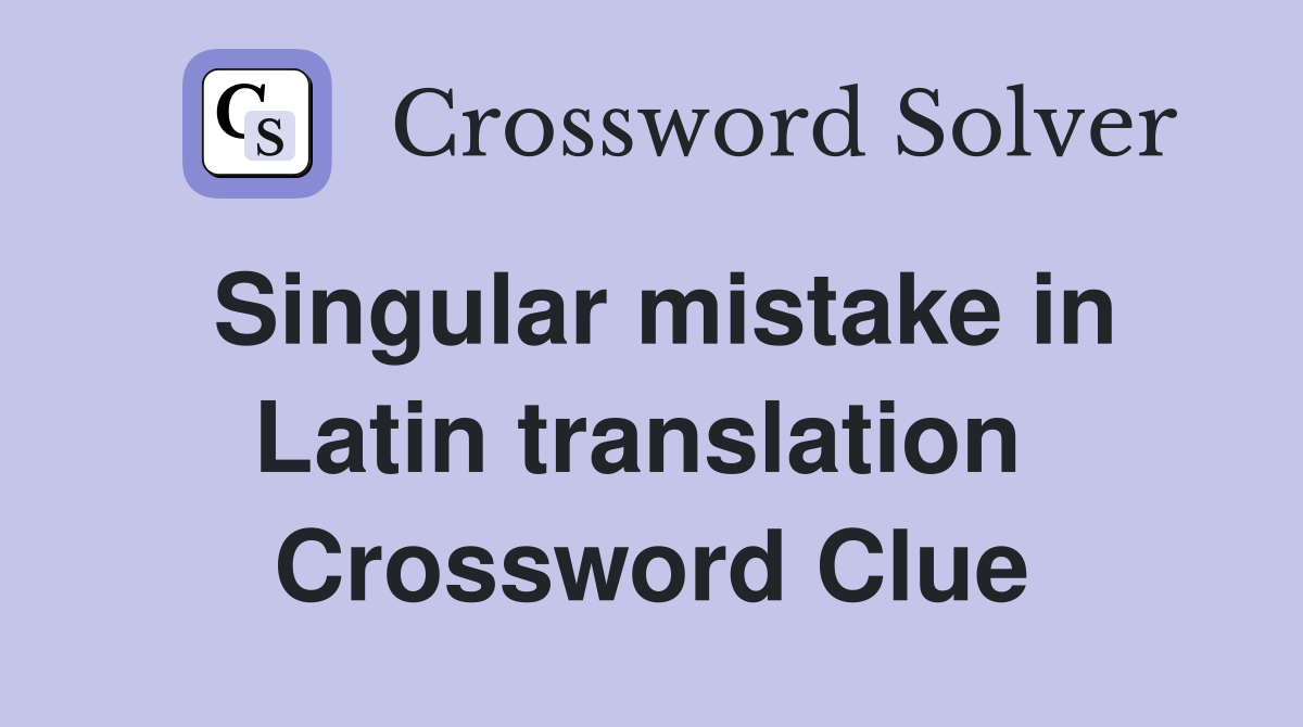 Singular mistake in Latin translation  Crossword Clue