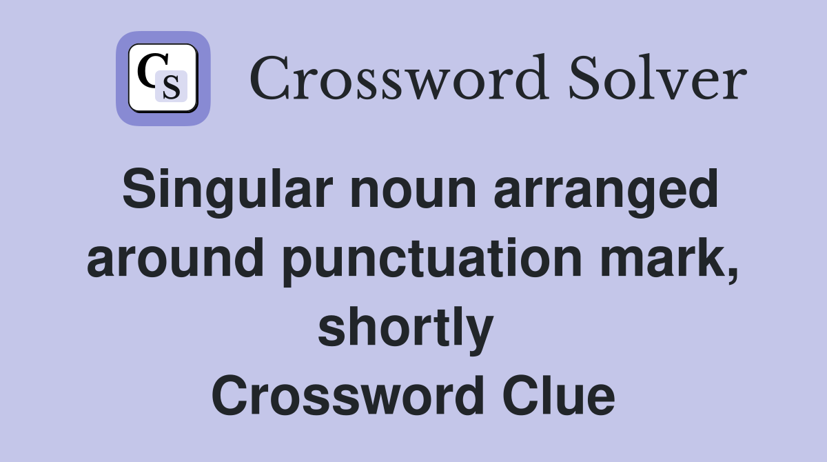 Singular noun arranged around punctuation mark, shortly  Crossword Clue