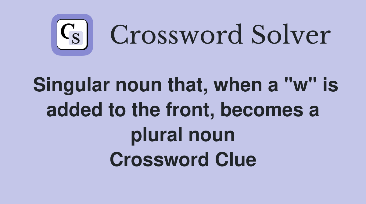 Singular noun that, when a "w" is added to the front, becomes a plural noun Crossword Clue