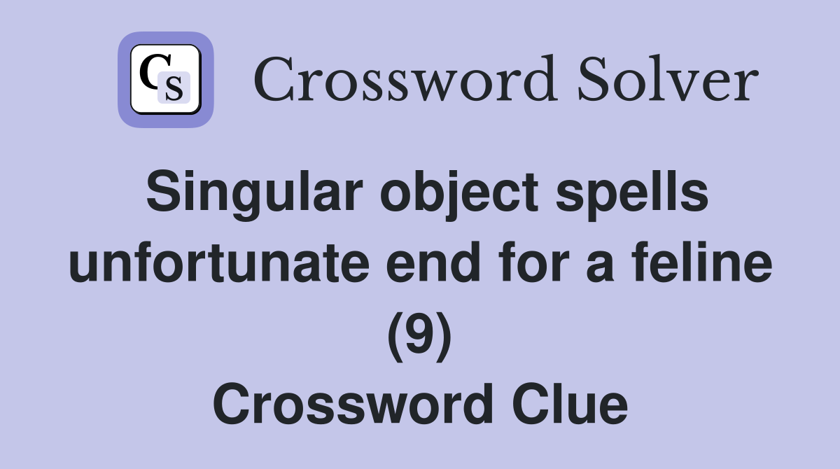 Singular object spells unfortunate end for a feline (9) Crossword Clue