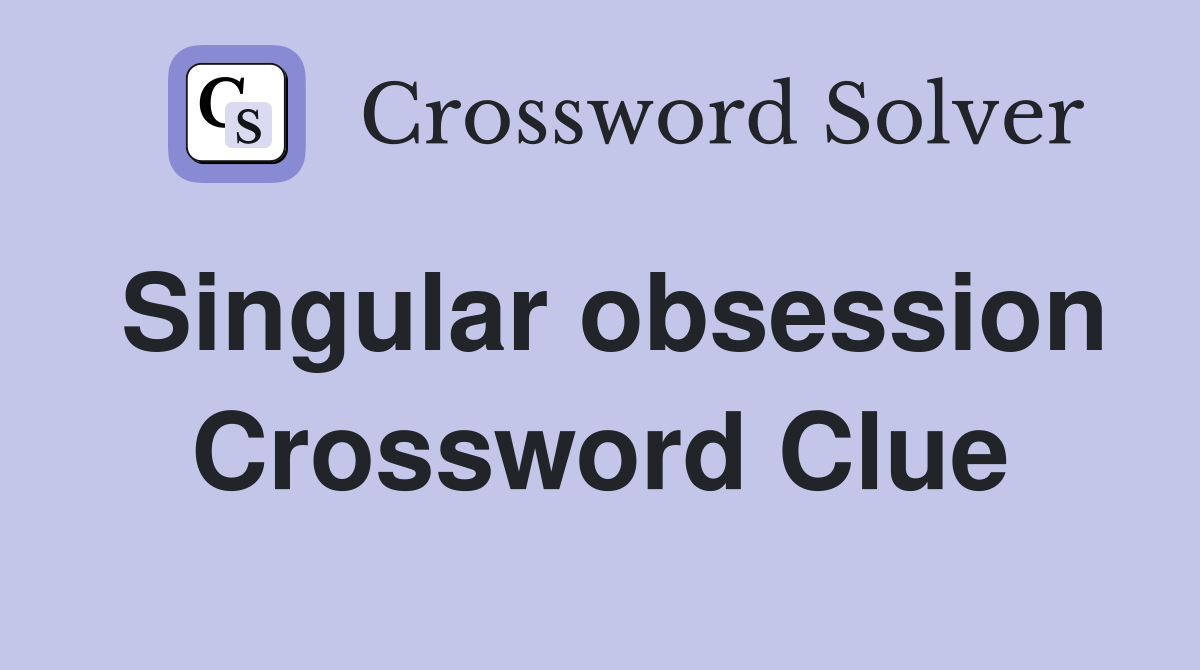 Singular obsession Crossword Clue