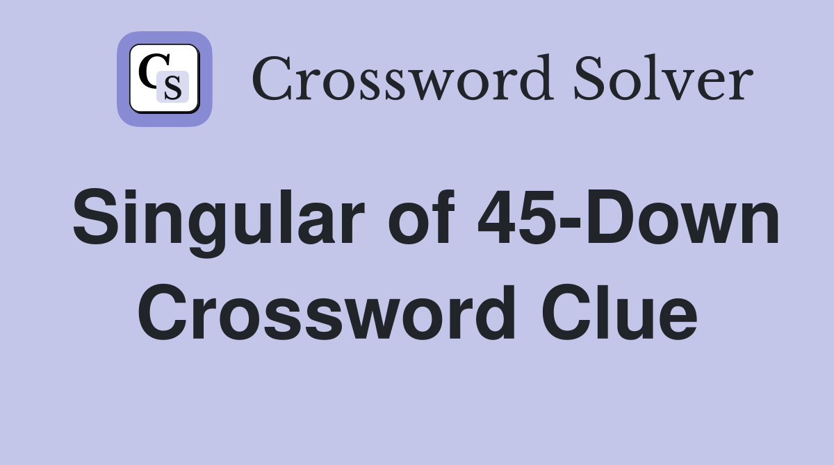 Singular of 45-Down Crossword Clue