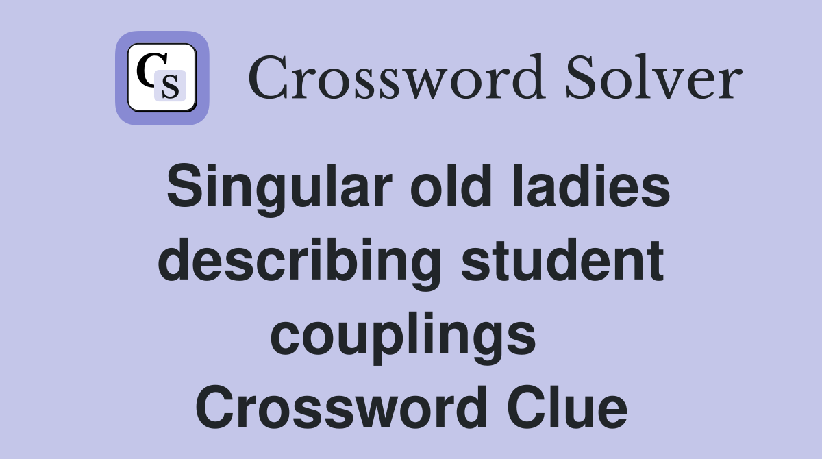 Singular old ladies describing student couplings  Crossword Clue