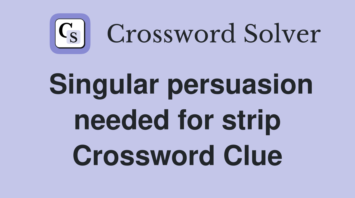 Singular persuasion needed for strip Crossword Clue