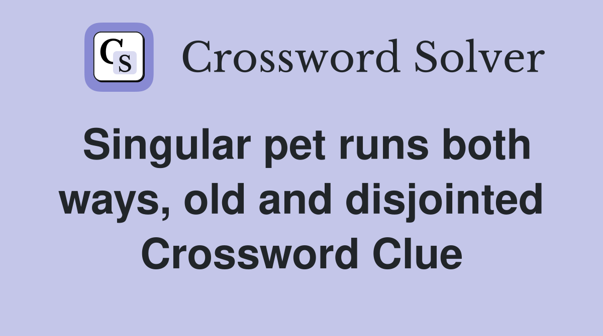 Singular pet runs both ways, old and disjointed Crossword Clue