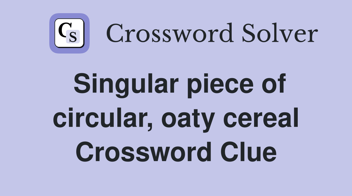 Singular piece of circular, oaty cereal Crossword Clue