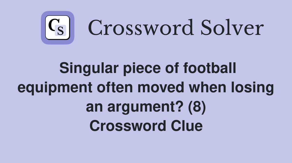 Singular piece of football equipment often moved when losing an argument? (8) Crossword Clue