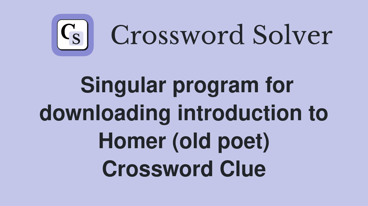 Singular program for downloading introduction to Homer (old poet) Crossword Clue