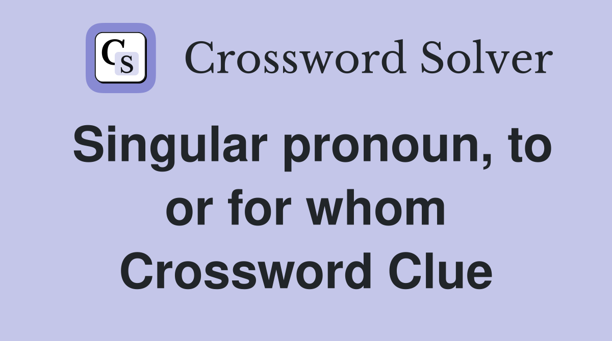 Singular pronoun, to or for whom Crossword Clue