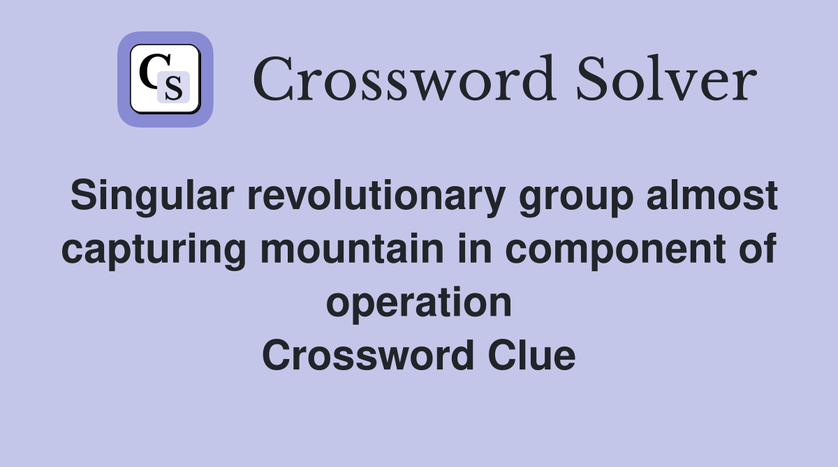 Singular revolutionary group almost capturing mountain in component of operation Crossword Clue
