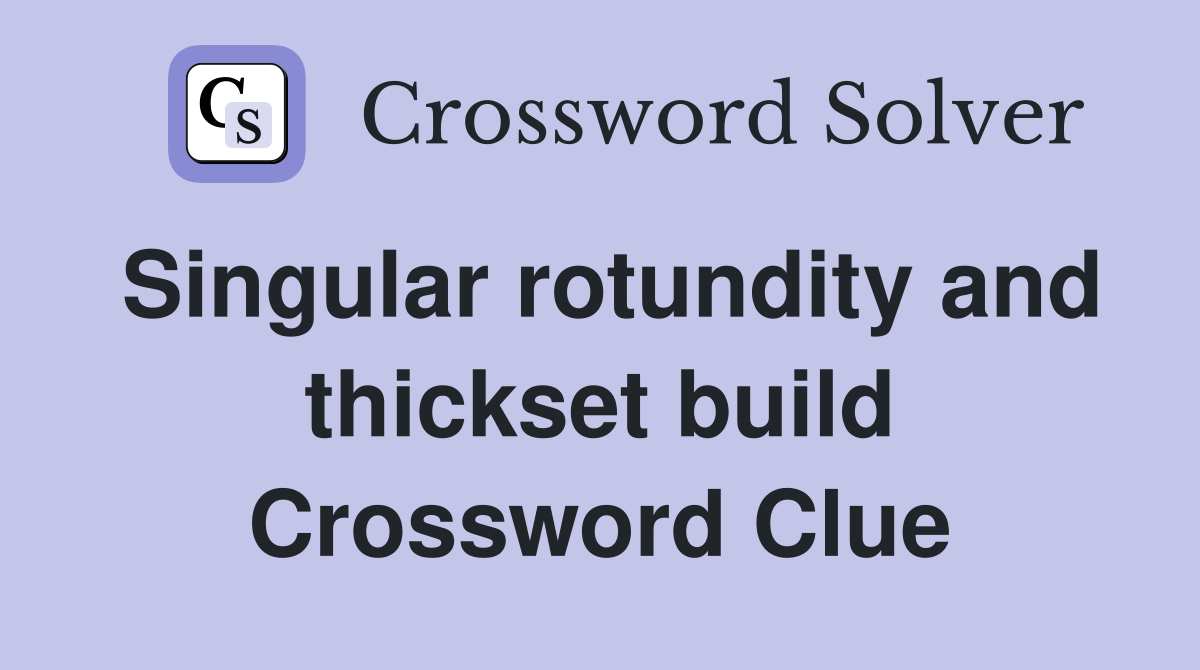 Singular rotundity and thickset build Crossword Clue