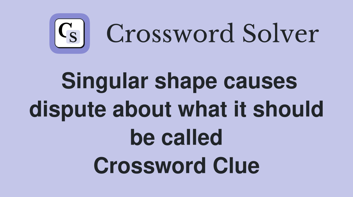 Singular shape causes dispute about what it should be called Crossword Clue