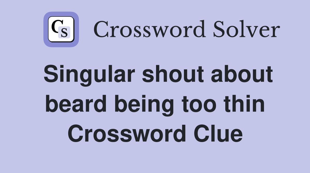 Singular shout about beard being too thin Crossword Clue