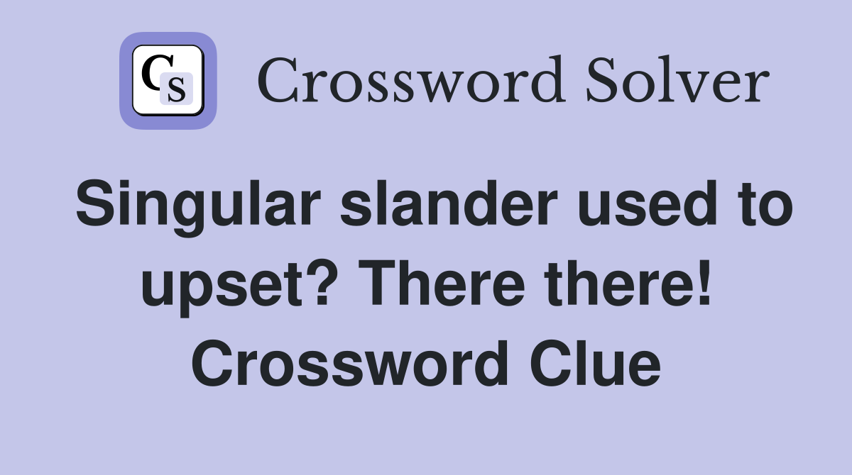 Singular slander used to upset? There there! Crossword Clue