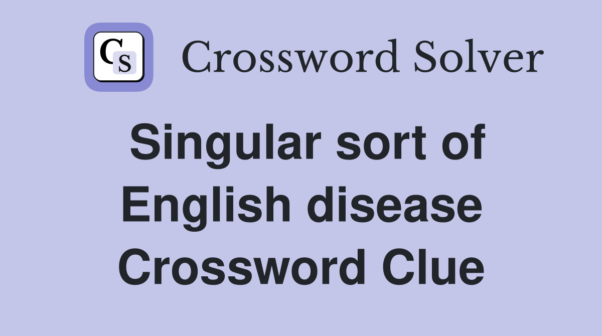 Singular sort of English disease Crossword Clue