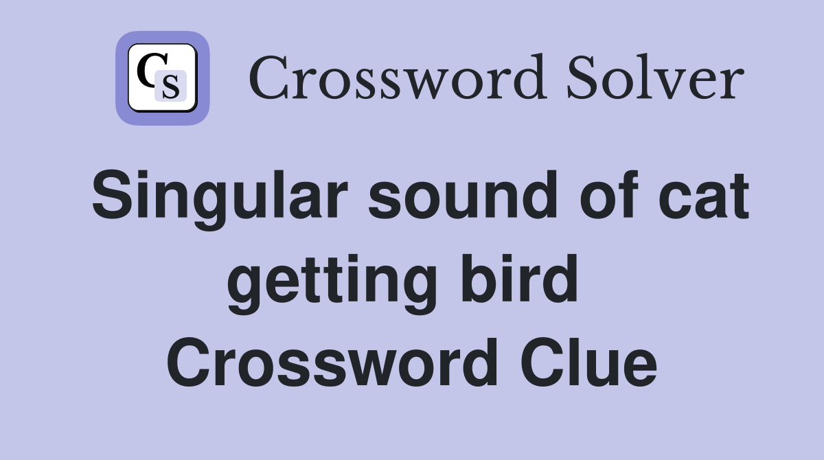 Singular sound of cat getting bird  Crossword Clue