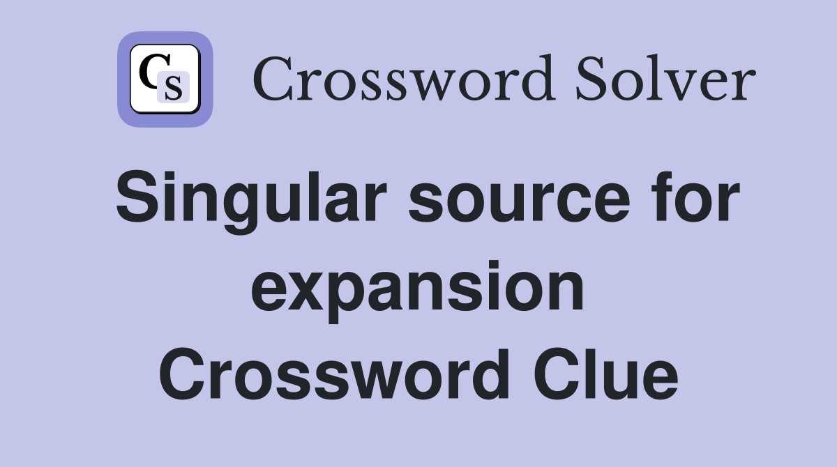Singular source for expansion Crossword Clue