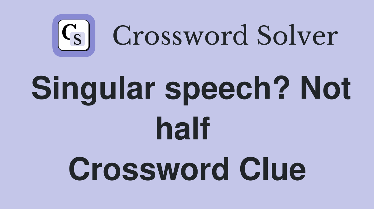 Singular speech? Not half  Crossword Clue