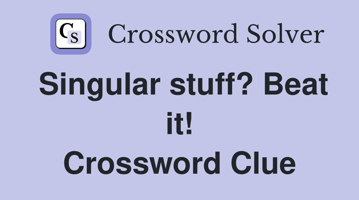 Singular stuff? Beat it! Crossword Clue