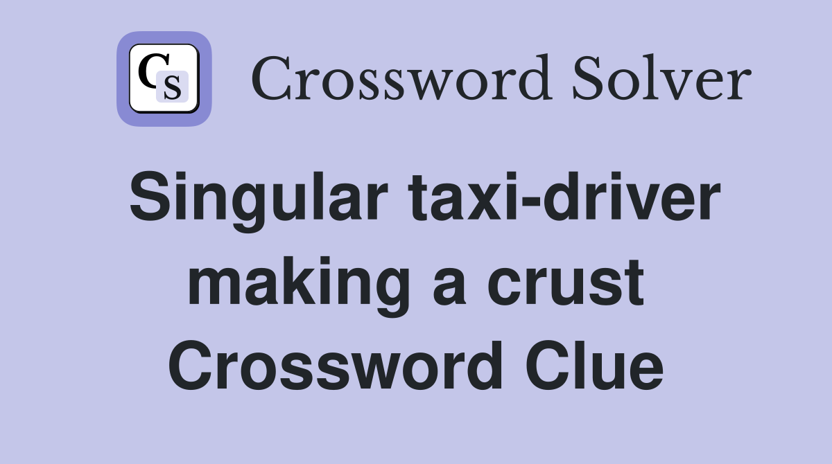 Singular taxi-driver making a crust Crossword Clue